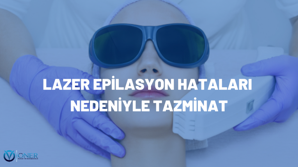 LAZER EPİLASYON HATALARI NEDENİYLE TAZMİNAT