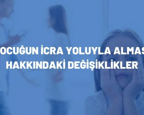 Çocuğun İcra Yoluyla Alınması Hakkındaki Değişiklikler